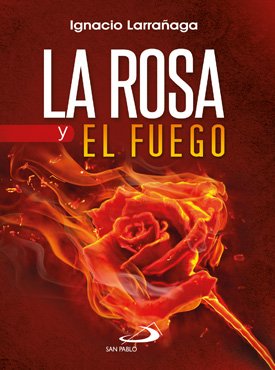 LA ROSA Y EL FUEGO (The Rose and the Fire) - Ignacio Larrañaga - San Pablo