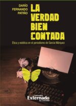 La verdad bien contada. Ética y estética en el periodismo de García Márquez - Darío Fernando Patiño - U. Externado de Colombia